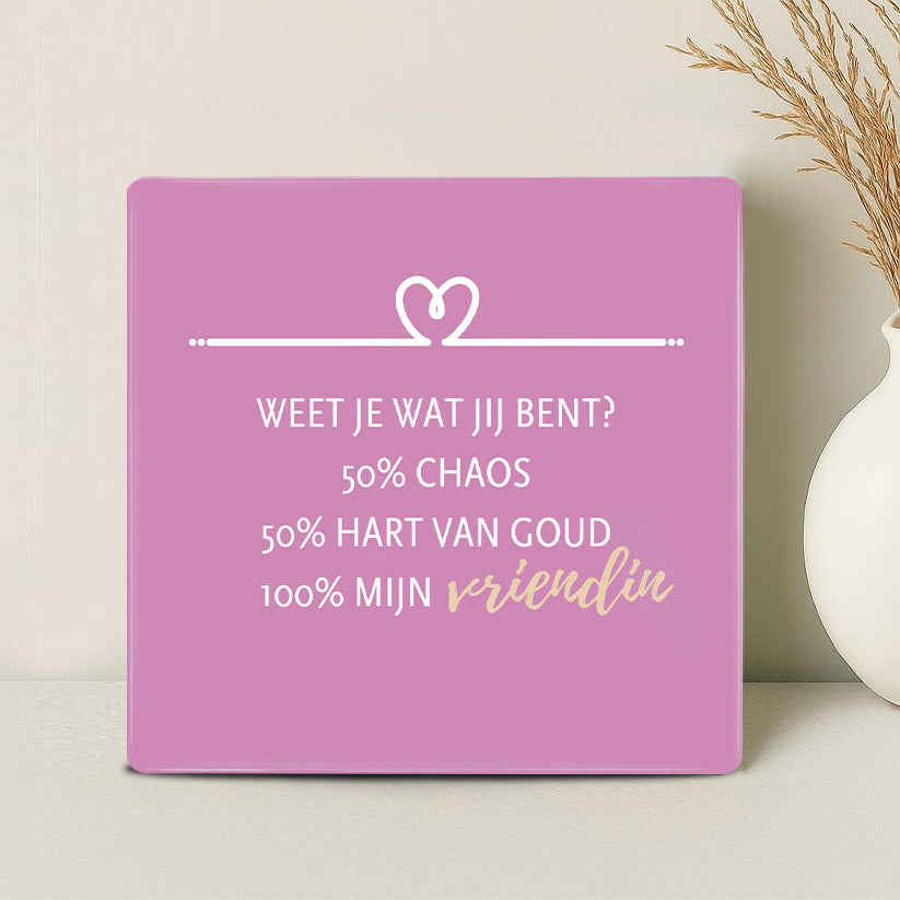 Tegel - Weet je wat jij bent? 50% chaos, 50% hart van goud, 100% mijn vriendin