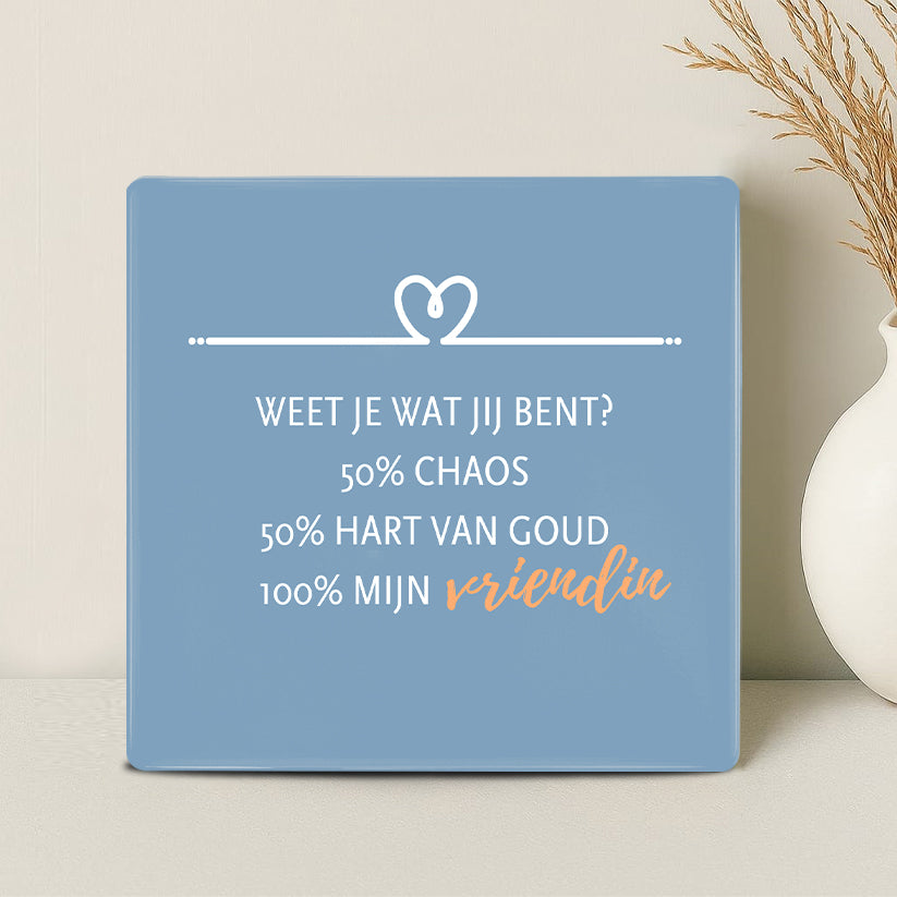 Tegel - Weet je wat jij bent? 50% chaos, 50% hart van goud, 100% mijn vriendin