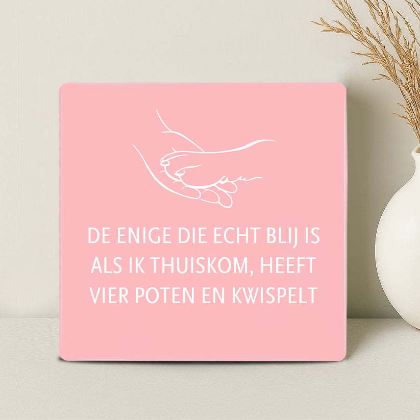 Tegel - De enige die echt blij is als ik thuiskom, heeft vier poten en kwispelt - Printazzy