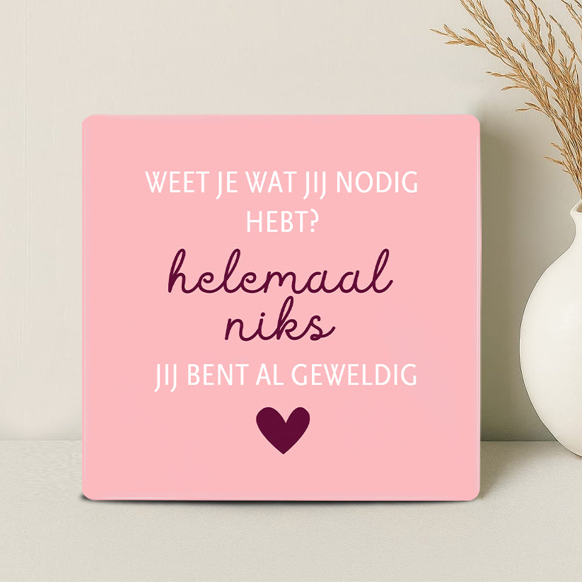 Tegel - Weet je wat jij nodig hebt? Helemaal niks jij bent al geweldig - Printazzy