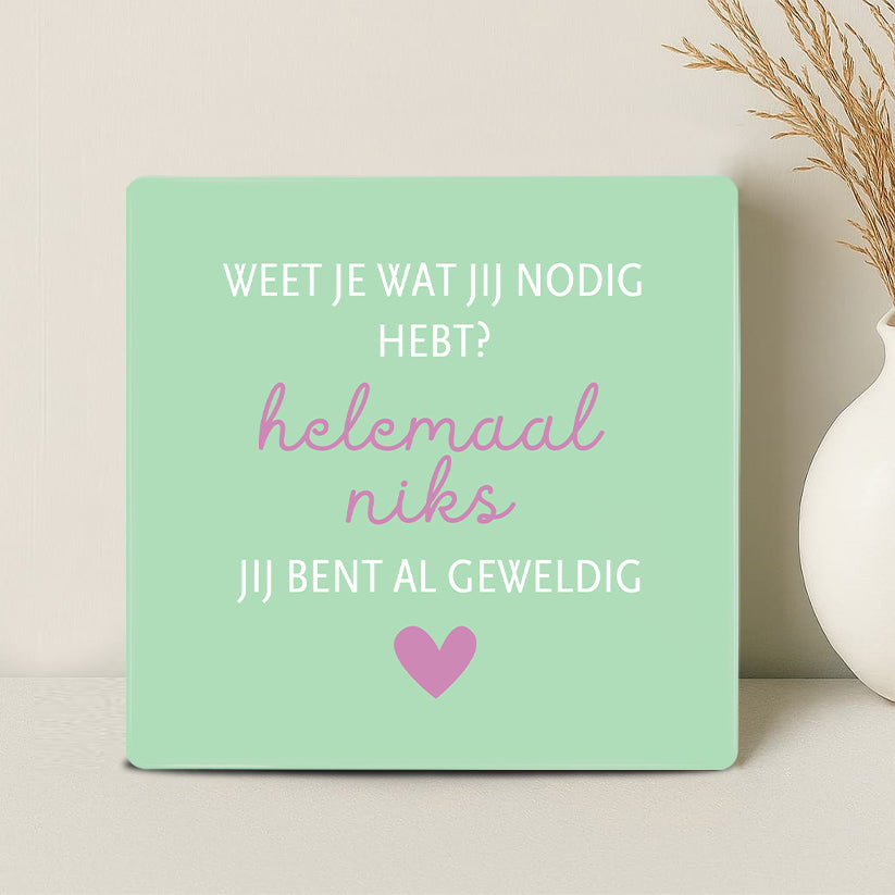 Tegel - Weet je wat jij nodig hebt? Helemaal niks jij bent al geweldig - Printazzy