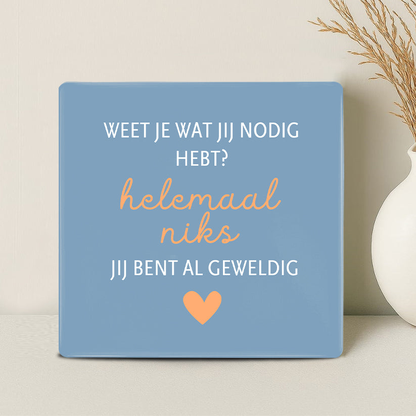 Tegel - Weet je wat jij nodig hebt? Helemaal niks jij bent al geweldig - Printazzy