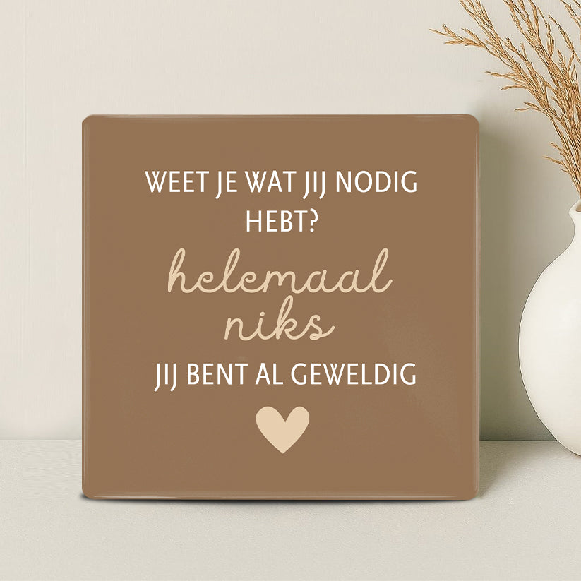 Tegel - Weet je wat jij nodig hebt? Helemaal niks jij bent al geweldig - Printazzy